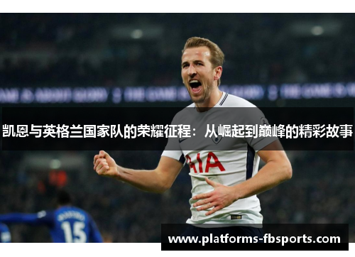 凯恩与英格兰国家队的荣耀征程：从崛起到巅峰的精彩故事