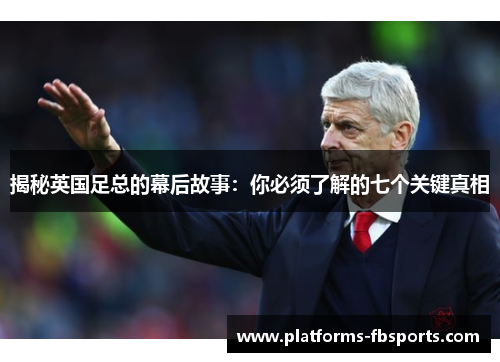 揭秘英国足总的幕后故事：你必须了解的七个关键真相