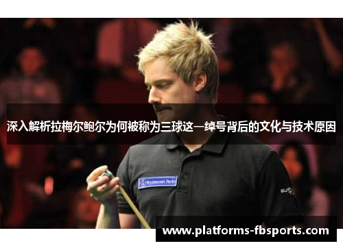 深入解析拉梅尔鲍尔为何被称为三球这一绰号背后的文化与技术原因