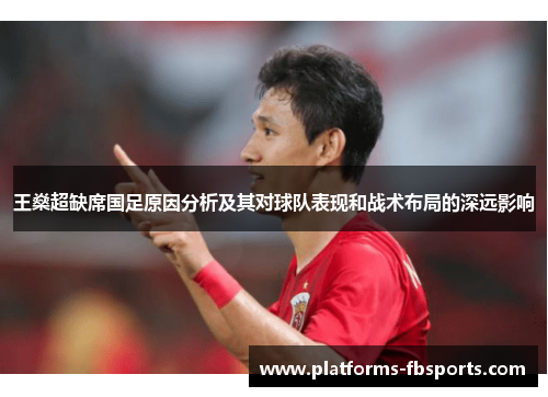 王燊超缺席国足原因分析及其对球队表现和战术布局的深远影响