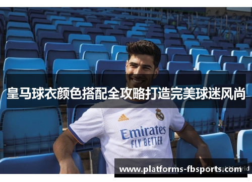 皇马球衣颜色搭配全攻略打造完美球迷风尚 皇马球衣颜色搭配全攻略打造完美球迷风尚