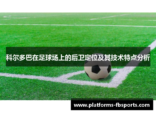 科尔多巴在足球场上的后卫定位及其技术特点分析 科尔多巴在足球场上的后卫定位及其技术特点分析