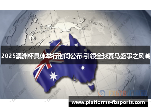 2025澳洲杯具体举行时间公布 引领全球赛马盛事之风潮