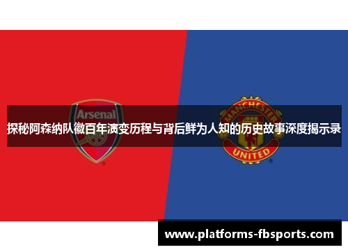 探秘阿森纳队徽百年演变历程与背后鲜为人知的历史故事深度揭示录