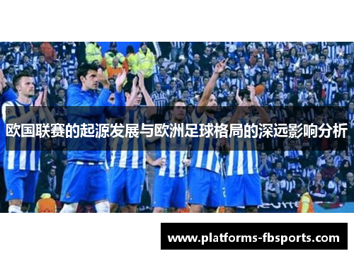 欧国联赛的起源发展与欧洲足球格局的深远影响分析 欧国联赛的起源发展与欧洲足球格局的深远影响分析