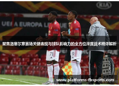 聚焦洛塞尔索赛场关键表现与球队影响力的全方位深度战术精评解析 聚焦洛塞尔索赛场关键表现与球队影响力的全方位深度战术精评解析