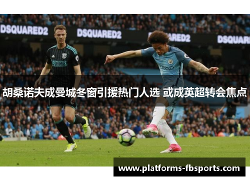 胡桑诺夫成曼城冬窗引援热门人选 或成英超转会焦点