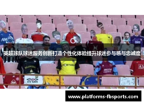 英超球队球迷服务创新打造个性化体验提升球迷参与感与忠诚度