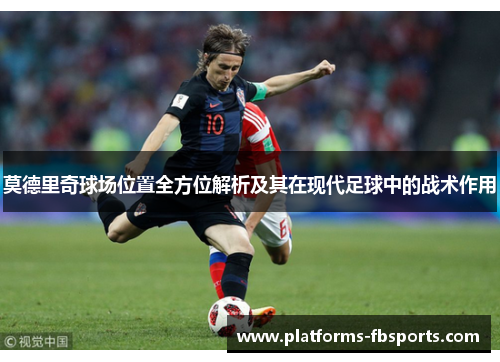 莫德里奇球场位置全方位解析及其在现代足球中的战术作用