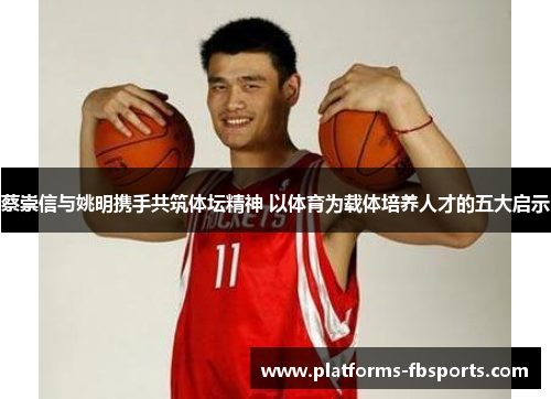 蔡崇信与姚明携手共筑体坛精神 以体育为载体培养人才的五大启示