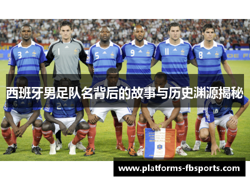 西班牙男足队名背后的故事与历史渊源揭秘