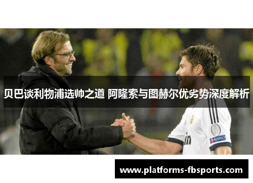 贝巴谈利物浦选帅之道 阿隆索与图赫尔优劣势深度解析