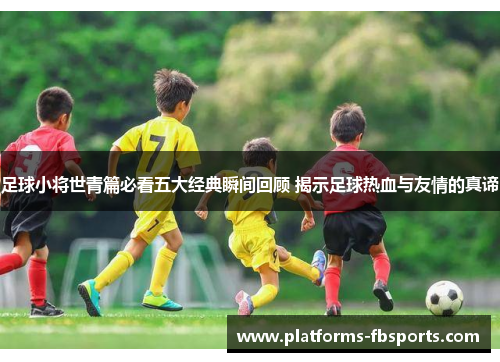 足球小将世青篇必看五大经典瞬间回顾 揭示足球热血与友情的真谛
