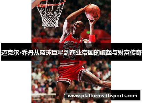 迈克尔·乔丹从篮球巨星到商业帝国的崛起与财富传奇