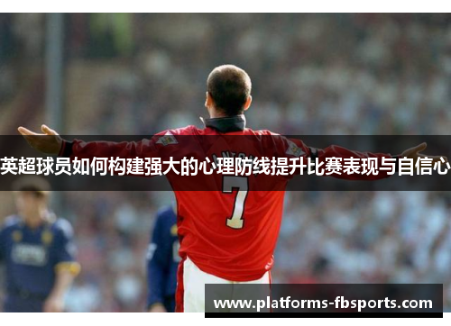 英超球员如何构建强大的心理防线提升比赛表现与自信心