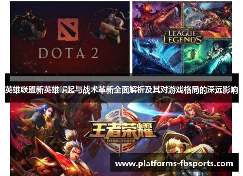 英雄联盟新英雄崛起与战术革新全面解析及其对游戏格局的深远影响 英雄联盟新英雄崛起与战术革新全面解析及其对游戏格局的深远影响