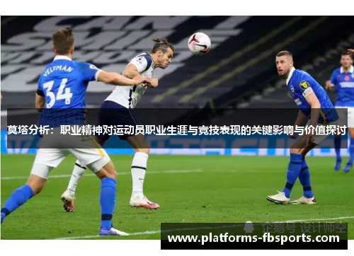 莫塔分析:职业精神对运动员职业生涯与竞技表现的关键影响与价值探讨 莫塔分析:职业精神对运动员职业生涯与竞技表现的关键影响与价值探讨