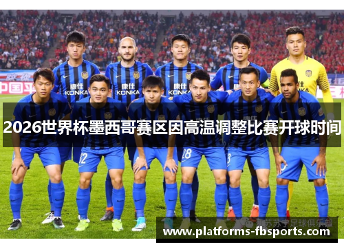 2026世界杯墨西哥赛区因高温调整比赛开球时间