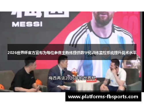 2026世界杯官方宣布为每位参赛主教练提供数字化训练监控系统提升战术水平