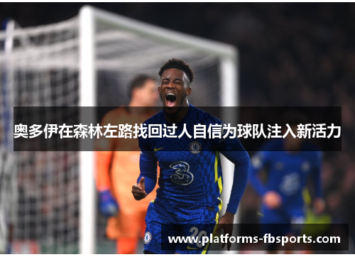 奥多伊在森林左路找回过人自信为球队注入新活力