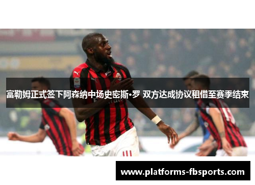 富勒姆正式签下阿森纳中场史密斯·罗 双方达成协议租借至赛季结束