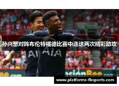 孙兴慜对阵布伦特福德比赛中连送两次精彩助攻