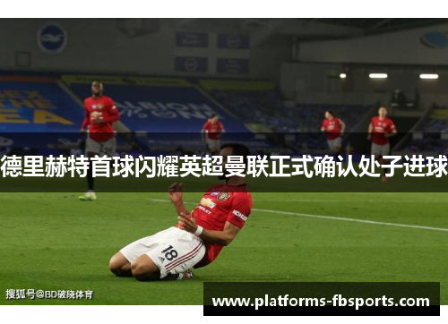 德里赫特首球闪耀英超曼联正式确认处子进球