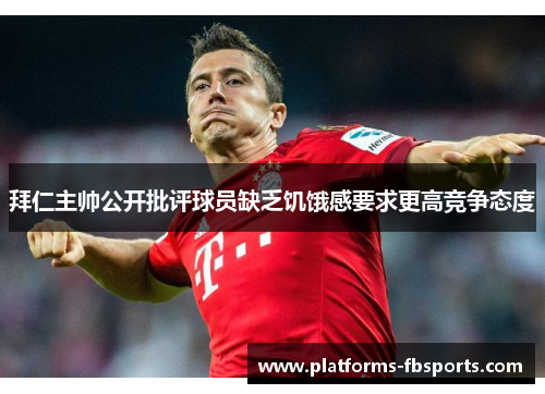 拜仁主帅公开批评球员缺乏饥饿感要求更高竞争态度