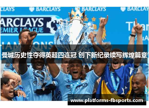 曼城历史性夺得英超四连冠 创下新纪录续写辉煌篇章 曼城历史性夺得英超四连冠 创下新纪录续写辉煌篇章