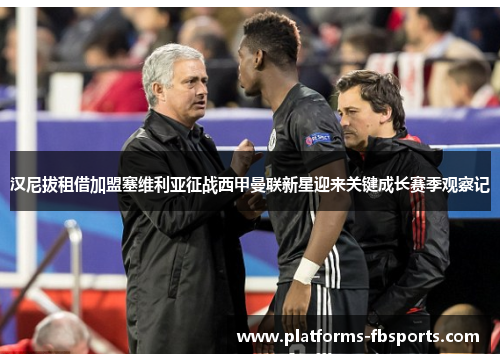 汉尼拔租借加盟塞维利亚征战西甲曼联新星迎来关键成长赛季观察记 汉尼拔租借加盟塞维利亚征战西甲曼联新星迎来关键成长赛季观察记