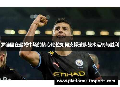 罗德里在曼城中场的核心地位如何支撑球队战术运转与胜利 罗德里在曼城中场的核心地位如何支撑球队战术运转与胜利