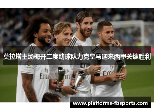 莫拉塔主场梅开二度助球队力克皇马迎来西甲关键胜利