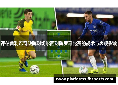 评估普利希奇缺阵对切尔西对阵罗马比赛的战术与表现影响