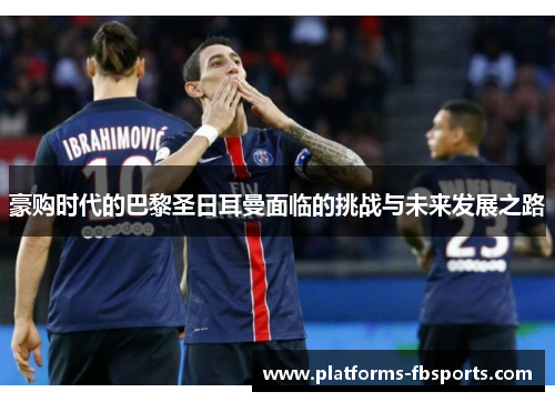 豪购时代的巴黎圣日耳曼面临的挑战与未来发展之路