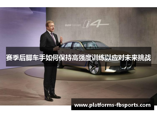 赛季后脚车手如何保持高强度训练以应对未来挑战