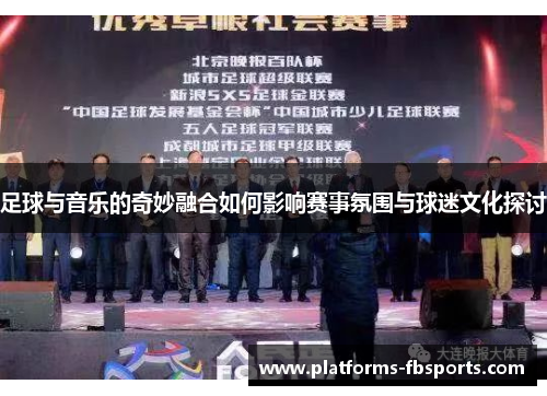足球与音乐的奇妙融合如何影响赛事氛围与球迷文化探讨