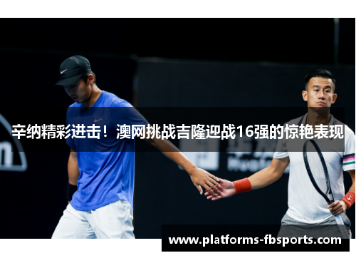 辛纳精彩进击！澳网挑战吉隆迎战16强的惊艳表现