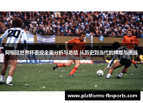 阿根廷世界杯表现全面分析与总结 从历史到当代的辉煌与挑战