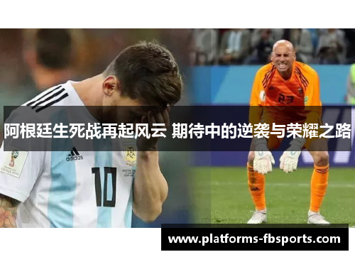 阿根廷生死战再起风云 期待中的逆袭与荣耀之路