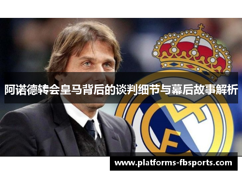阿诺德转会皇马背后的谈判细节与幕后故事解析