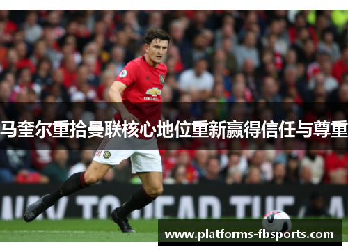 马奎尔重拾曼联核心地位重新赢得信任与尊重