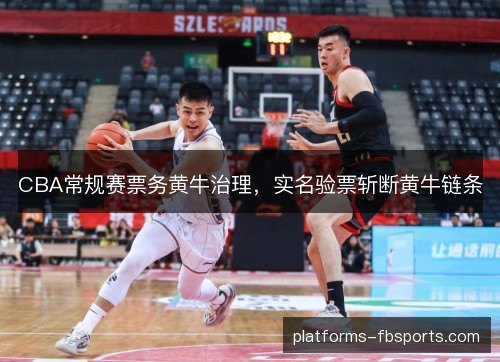 CBA常规赛票务黄牛治理，实名验票斩断黄牛链条