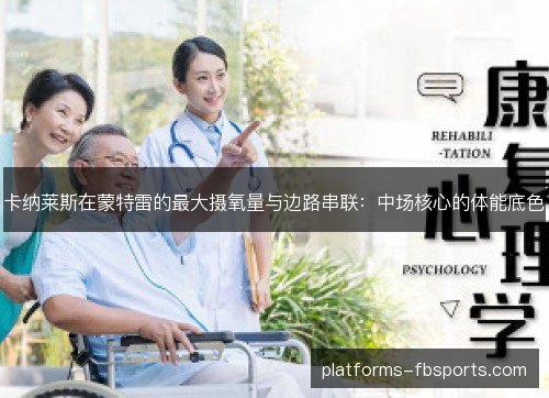 卡纳莱斯在蒙特雷的最大摄氧量与边路串联:中场核心的体能底色 卡纳莱斯在蒙特雷的最大摄氧量与边路串联:中场核心的体能底色