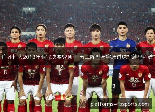 广州恒大2013年亚冠决赛登顶 三五二阵型与客场进球写就里程碑